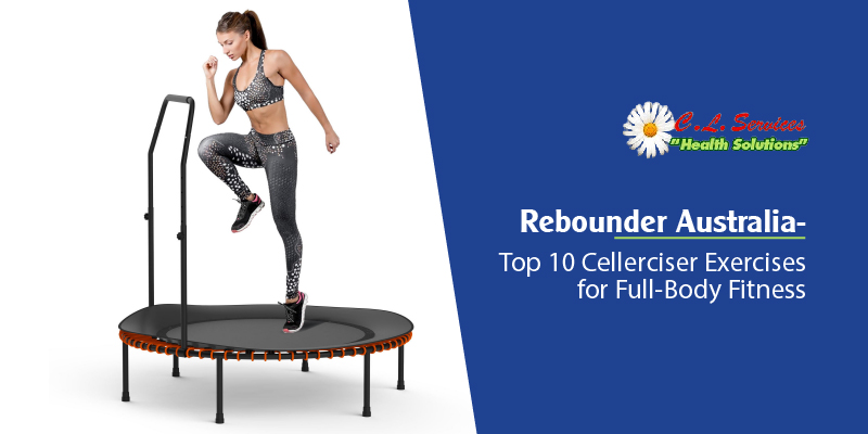 Rebounder Australia - Top 10 Cellerciser Exercises for Full-Body Fitness